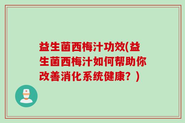 益生菌西梅汁功效(益生菌西梅汁如何帮助你改善消化系统健康？)