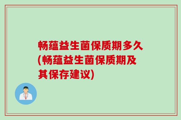 畅蕴益生菌保质期多久(畅蕴益生菌保质期及其保存建议)