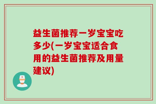 益生菌推荐一岁宝宝吃多少(一岁宝宝适合食用的益生菌推荐及用量建议)