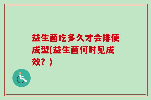 益生菌吃多久才会排便成型(益生菌何时见成效?) 益生菌吃多久才会排便成型(益生菌何时见成效?)