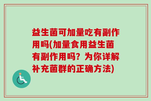 益生菌可加量吃有副作用吗(加量食用益生菌有副作用吗？为你详解补充菌群的正确方法)