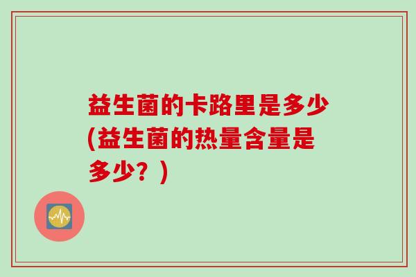 益生菌的卡路里是多少(益生菌的热量含量是多少？)