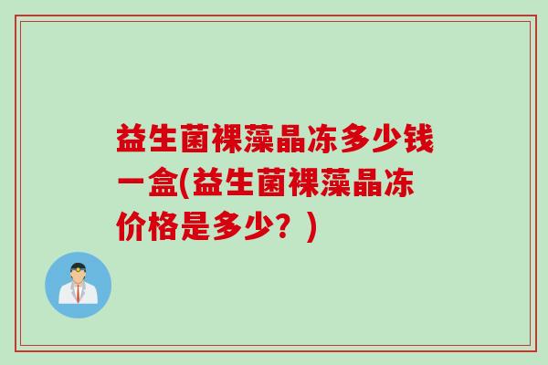 益生菌裸藻晶冻多少钱一盒(益生菌裸藻晶冻价格是多少？)