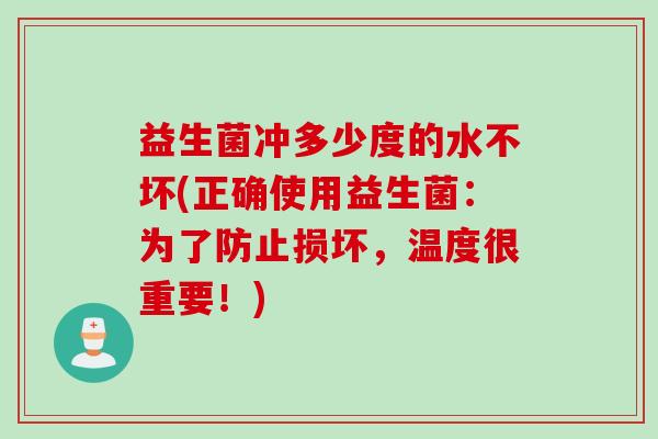 益生菌冲多少度的水不坏(正确使用益生菌:为了防止损坏,温度很重要!) 益生菌冲多少度的水不坏(正确使用益生菌:为了防止损坏,温度很重要!)