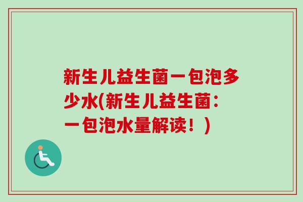 新生儿益生菌一包泡多少水(新生儿益生菌：一包泡水量解读！)