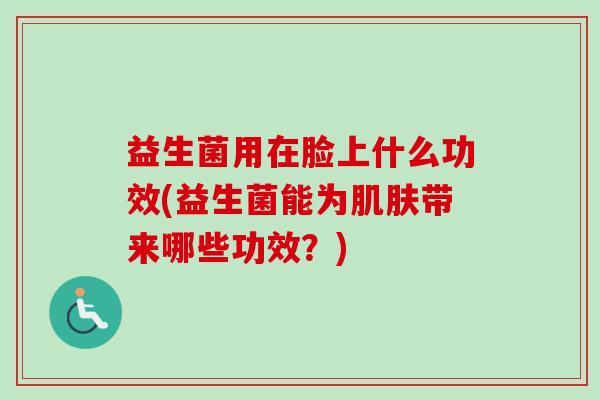 益生菌用在脸上什么功效(益生菌能为带来哪些功效？)