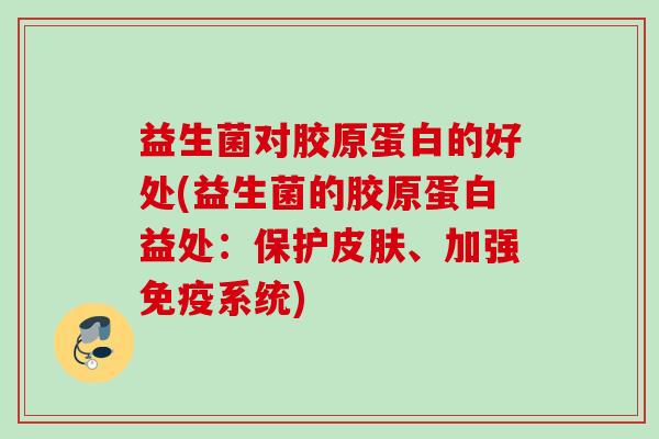 益生菌对胶原蛋白的好处(益生菌的胶原蛋白益处:保护、加强系统) 益生菌对胶原蛋白的好处(益生菌的胶原蛋白益处:保护、加强系统)