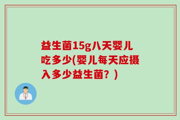 益生菌15g八天婴儿吃多少(婴儿每天应摄入多少益生菌？)