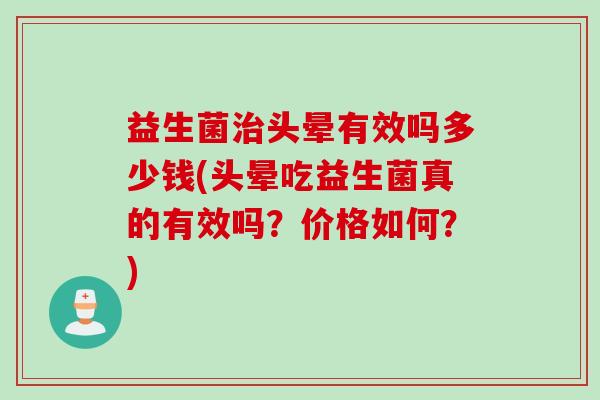 益生菌头晕有效吗多少钱(头晕吃益生菌真的有效吗？价格如何？)