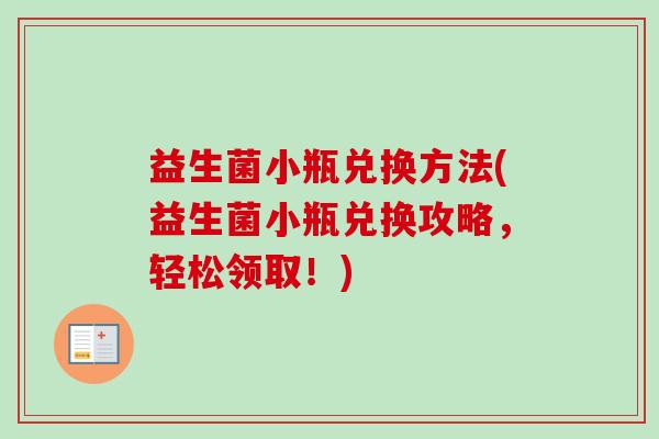 益生菌小瓶兑换方法(益生菌小瓶兑换攻略,轻松领取!) 益生菌小瓶兑换方法(益生菌小瓶兑换攻略,轻松领取!)