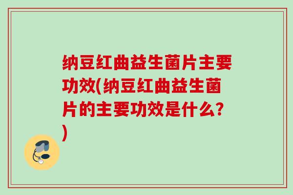 纳豆红曲益生菌片主要功效(纳豆红曲益生菌片的主要功效是什么?) 纳豆红曲益生菌片主要功效(纳豆红曲益生菌片的主要功效是什么?)