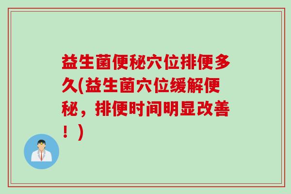 益生菌穴位排便多久(益生菌穴位缓解,排便时间明显改善!) 益生菌穴位排便多久(益生菌穴位缓解,排便时间明显改善!)