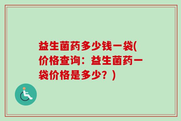 益生菌药多少钱一袋(价格查询:益生菌药一袋价格是多少?) 益生菌药多少钱一袋(价格查询:益生菌药一袋价格是多少?)