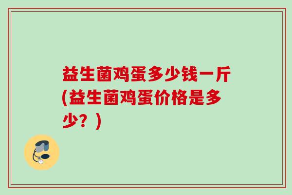 益生菌鸡蛋多少钱一斤(益生菌鸡蛋价格是多少？)