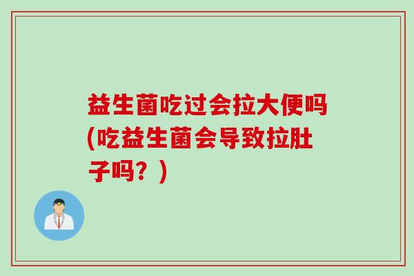 益生菌吃过会拉大便吗(吃益生菌会导致拉肚子吗？)