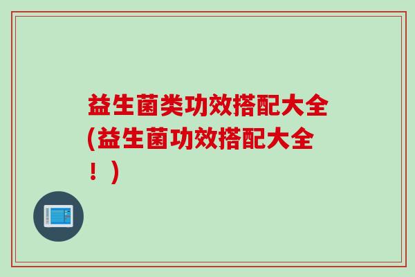 益生菌类功效搭配大全(益生菌功效搭配大全！)