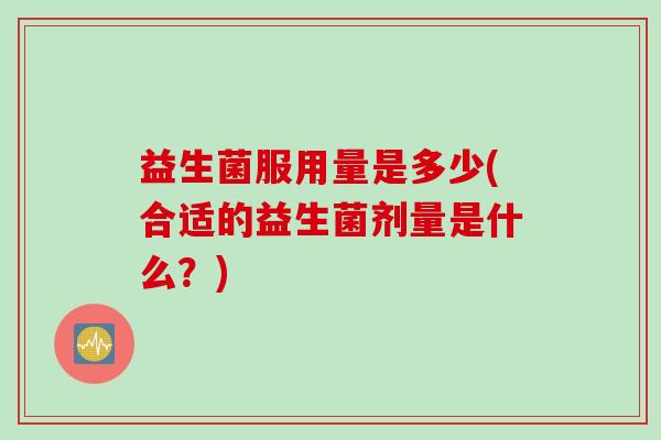 益生菌服用量是多少(合适的益生菌剂量是什么？)
