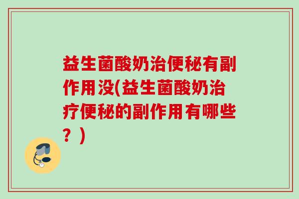益生菌酸奶有副作用没(益生菌酸奶的副作用有哪些？)