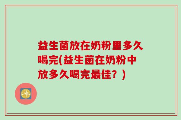 益生菌放在奶粉里多久喝完(益生菌在奶粉中放多久喝完佳？)