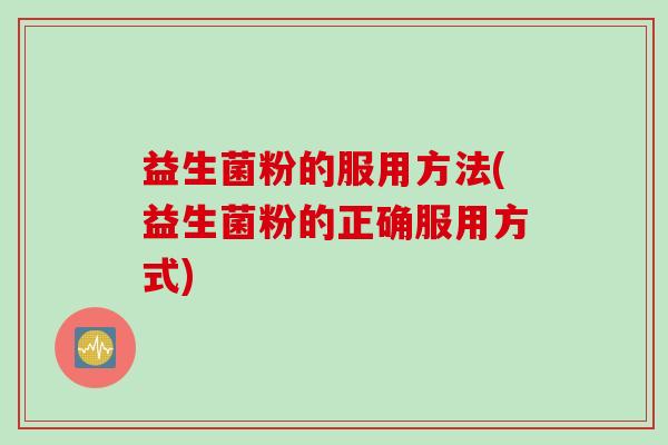 益生菌粉的服用方法(益生菌粉的正确服用方式)