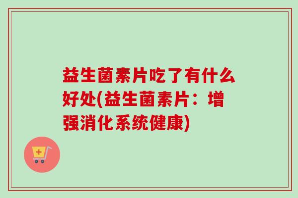 益生菌素片吃了有什么好处(益生菌素片：增强消化系统健康)