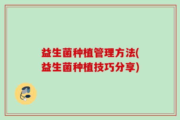 益生菌种植管理方法(益生菌种植技巧分享)