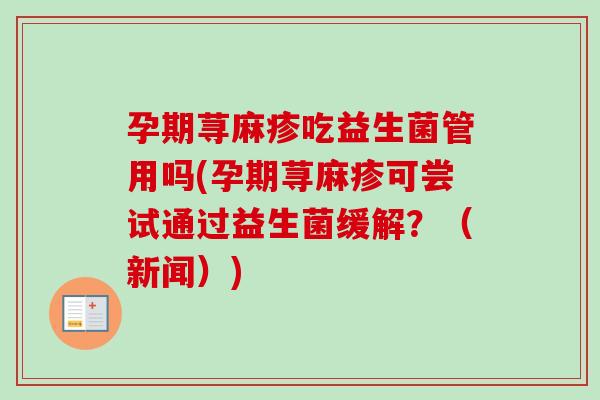 孕期荨麻疹吃益生菌管用吗(孕期荨麻疹可尝试通过益生菌缓解?(新闻)) 孕期荨麻疹吃益生菌管用吗(孕期荨麻疹可尝试通过益生菌缓解?(新闻))