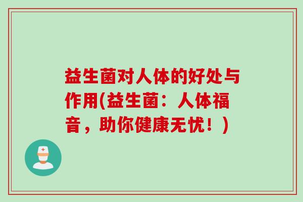 益生菌对人体的好处与作用(益生菌:人体福音,助你健康无忧!) 益生菌对人体的好处与作用(益生菌:人体福音,助你健康无忧!)
