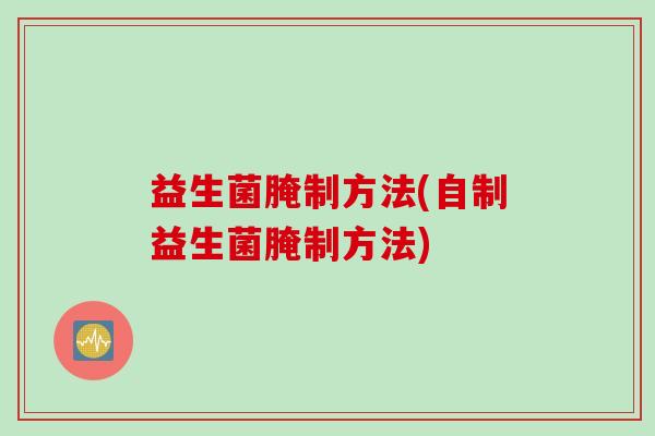 益生菌腌制方法(自制益生菌腌制方法)