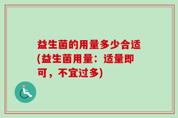 益生菌的用量多少合适(益生菌用量：适量即可，不宜过多)