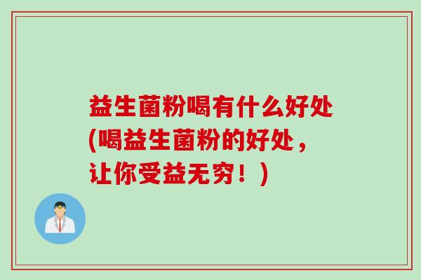 益生菌粉喝有什么好处(喝益生菌粉的好处，让你受益无穷！)