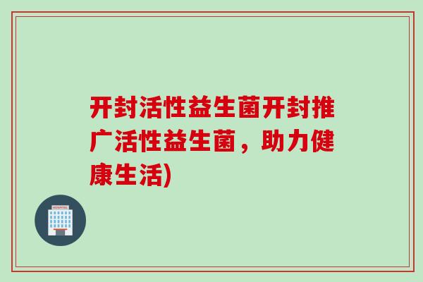 开封活性益生菌开封推广活性益生菌，助力健康生活)