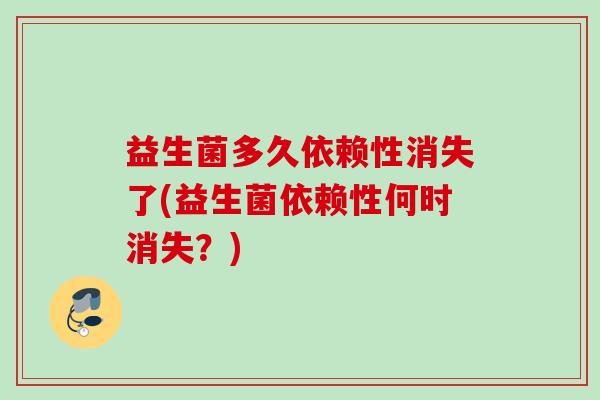 益生菌多久依赖性消失了(益生菌依赖性何时消失？)