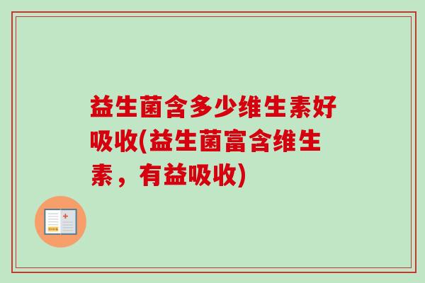 益生菌含多少维生素好吸收(益生菌富含维生素,有益吸收) 益生菌含多少维生素好吸收(益生菌富含维生素,有益吸收)