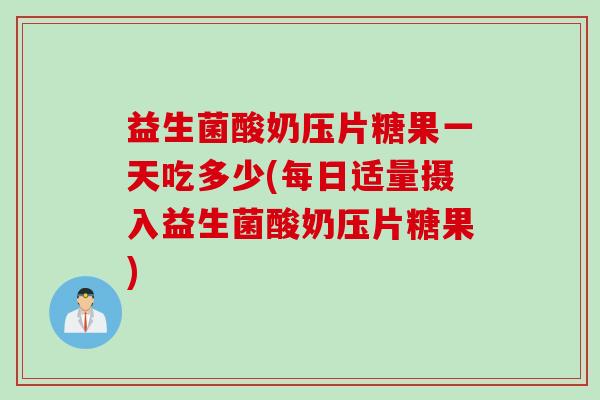 益生菌酸奶压片糖果一天吃多少(每日适量摄入益生菌酸奶压片糖果) 益生菌酸奶压片糖果一天吃多少(每日适量摄入益生菌酸奶压片糖果)