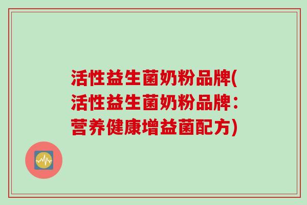 活性益生菌奶粉品牌(活性益生菌奶粉品牌：营养健康增益菌配方)