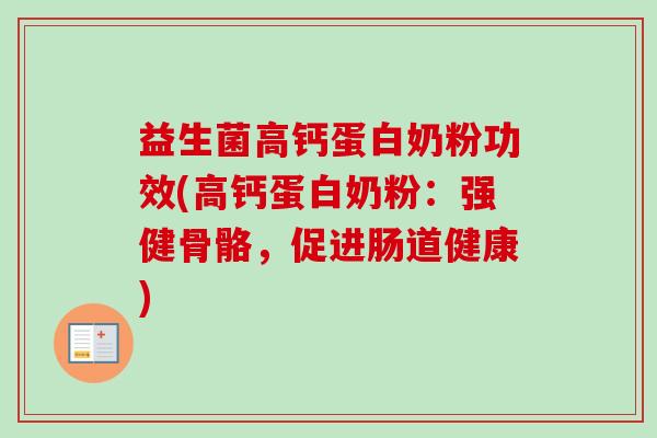 益生菌高钙蛋白奶粉功效(高钙蛋白奶粉：强健骨骼，促进肠道健康)