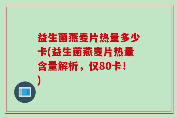 益生菌燕麦片热量多少卡(益生菌燕麦片热量含量解析，仅80卡！)