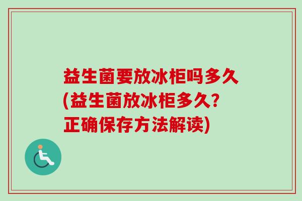 益生菌要放冰柜吗多久(益生菌放冰柜多久？正确保存方法解读)