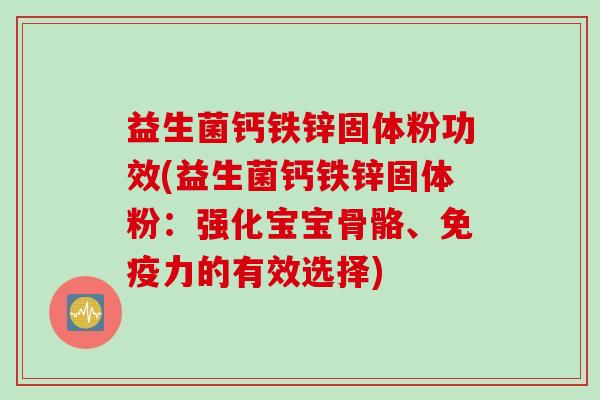 益生菌钙铁锌固体粉功效(益生菌钙铁锌固体粉：强化宝宝骨骼、力的有效选择)