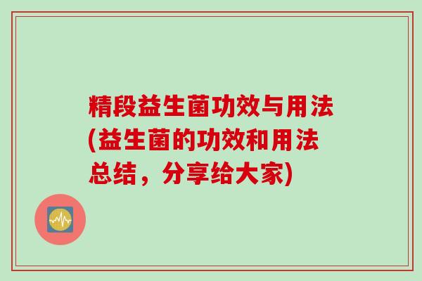 精段益生菌功效与用法(益生菌的功效和用法总结，分享给大家)