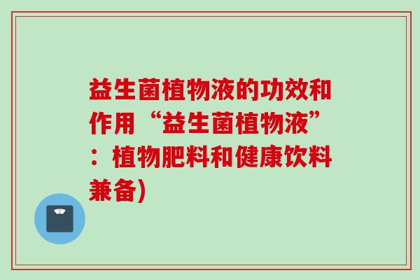 益生菌植物液的功效和作用“益生菌植物液”：植物肥料和健康饮料兼备)