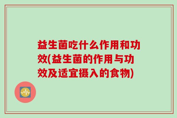 益生菌吃什么作用和功效(益生菌的作用与功效及适宜摄入的食物)