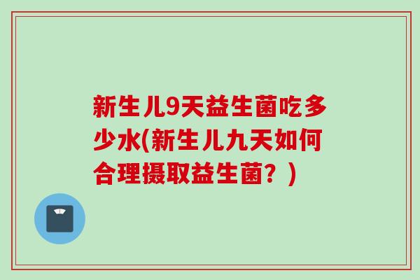新生儿9天益生菌吃多少水(新生儿九天如何合理摄取益生菌？)