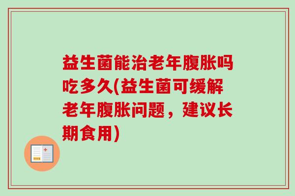 益生菌能老年吗吃多久(益生菌可缓解老年问题,建议长期食用) 益生菌能老年吗吃多久(益生菌可缓解老年问题,建议长期食用)