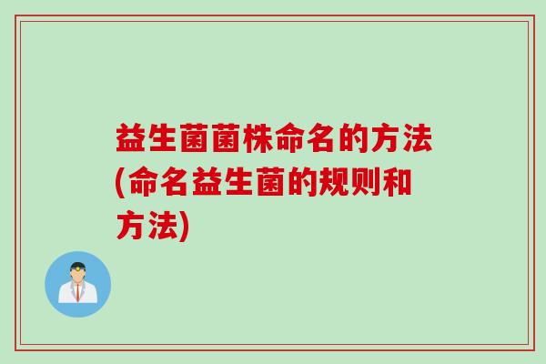 益生菌菌株命名的方法(命名益生菌的规则和方法) 益生菌菌株命名的方法(命名益生菌的规则和方法)
