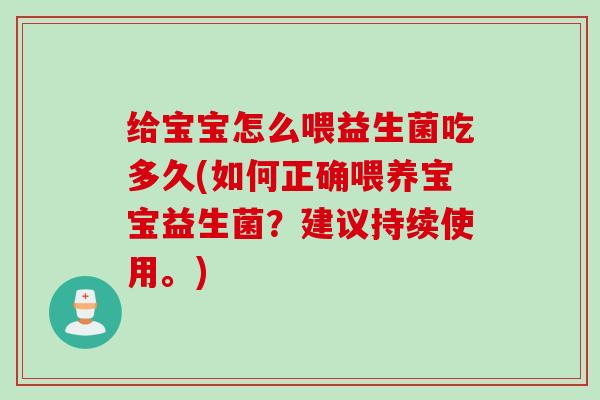 给宝宝怎么喂益生菌吃多久(如何正确喂养宝宝益生菌?建议持续使用。) 给宝宝怎么喂益生菌吃多久(如何正确喂养宝宝益生菌?建议持续使用。)