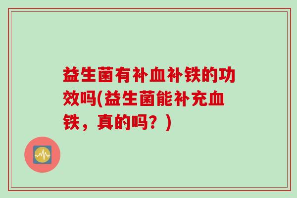 益生菌有补补铁的功效吗(益生菌能补充铁，真的吗？)