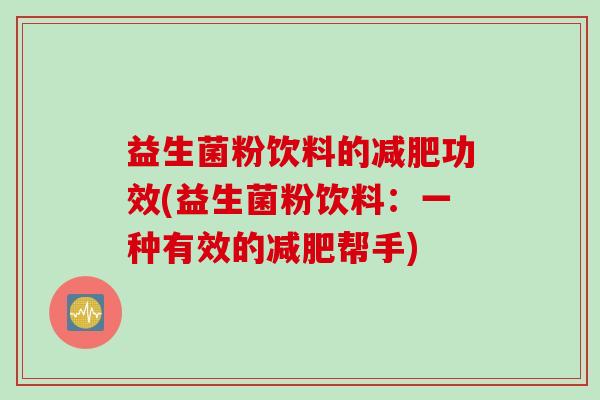 益生菌粉饮料的功效(益生菌粉饮料：一种有效的帮手)