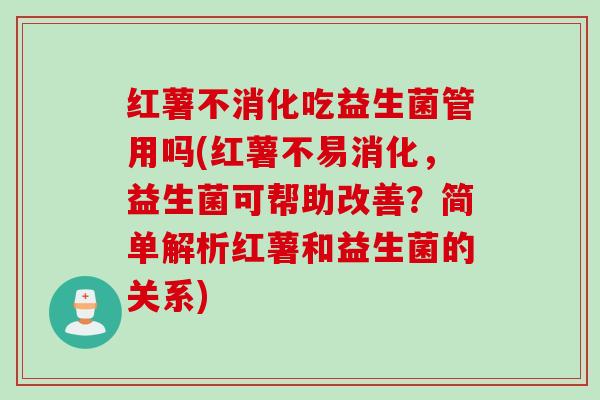 红薯不消化吃益生菌管用吗(红薯不易消化，益生菌可帮助改善？简单解析红薯和益生菌的关系)